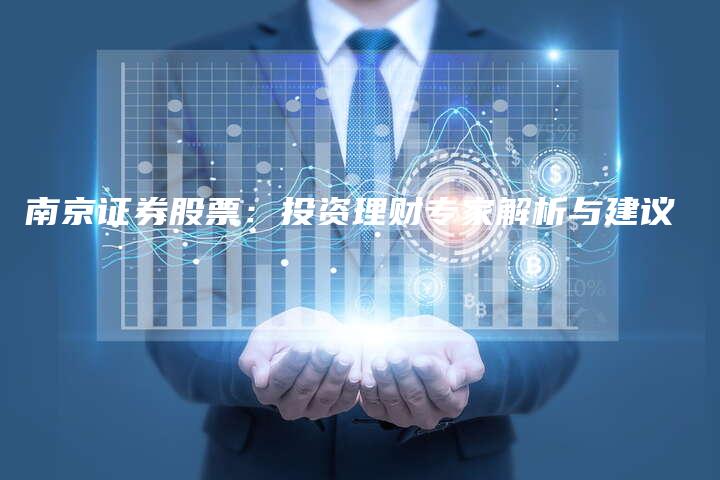 南京证券股票：投资理财专家解析与建议