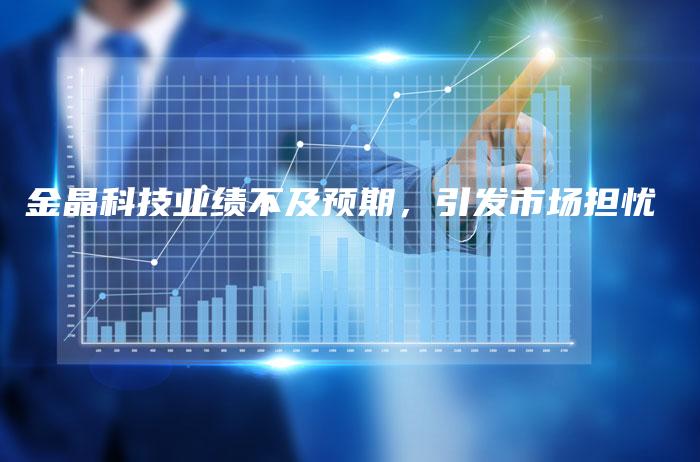 金晶科技业绩不及预期，引发市场担忧