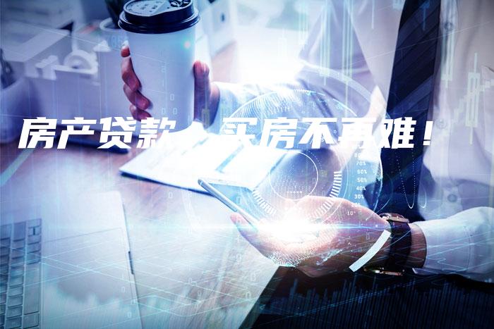 房产贷款，买房不再难！