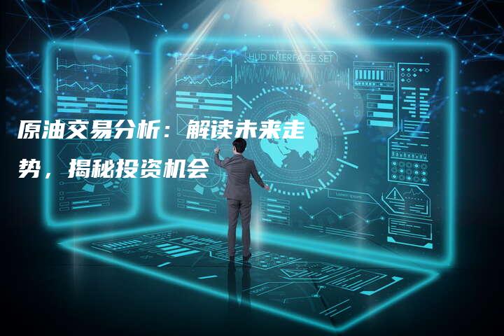 原油交易分析：解读未来走势，揭秘投资机会