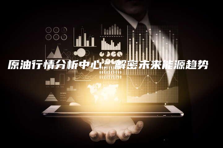 原油行情分析中心：解密未来能源趋势