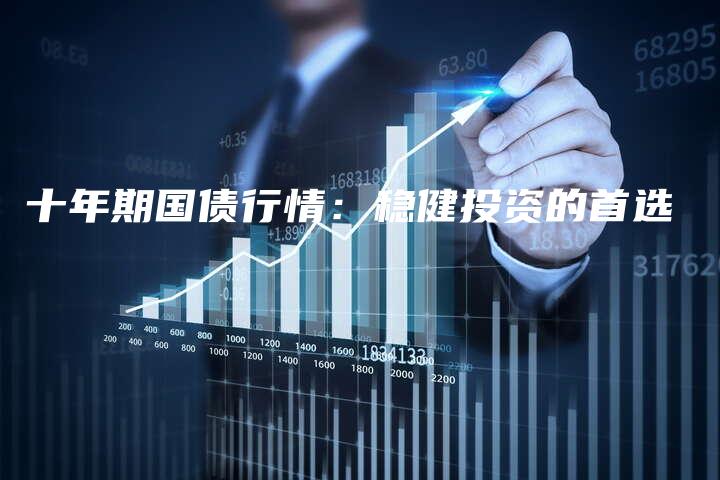 十年期国债行情：稳健投资的首选