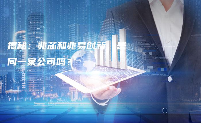 揭秘：兆芯和兆易创新，是同一家公司吗？