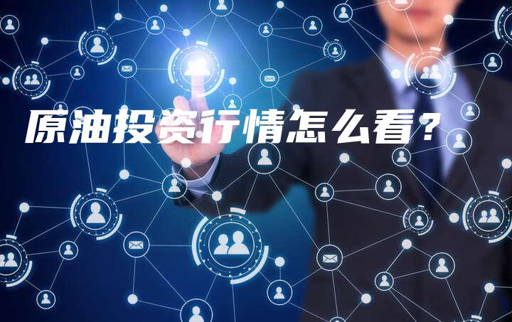 原油投资行情怎么看？