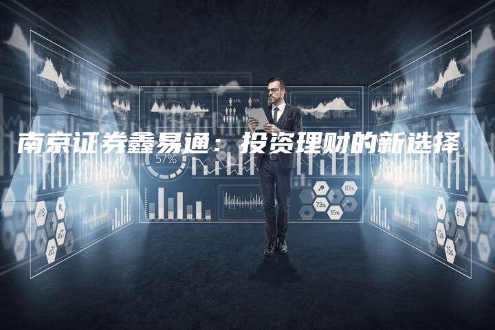 南京证券鑫易通：投资理财的新选择