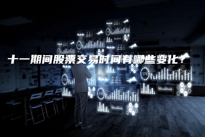 十一期间股票交易时间有哪些变化？
