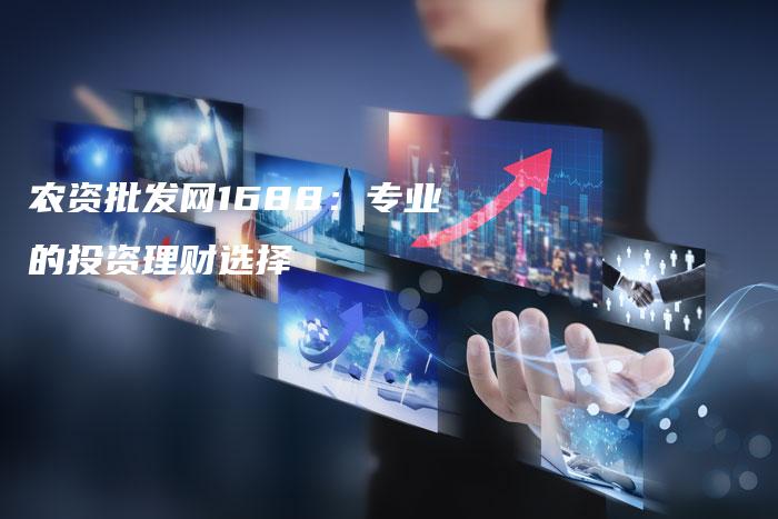 农资批发网1688：专业的投资理财选择