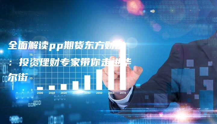 全面解读pp期货东方财富：投资理财专家带你走进华尔街