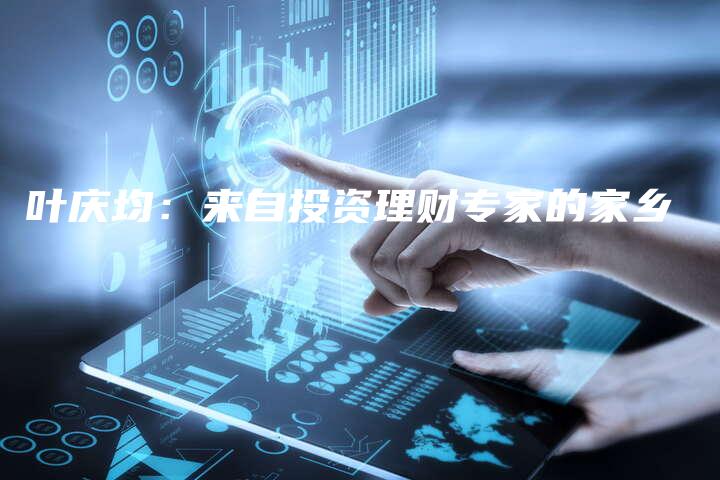 叶庆均：来自投资理财专家的家乡