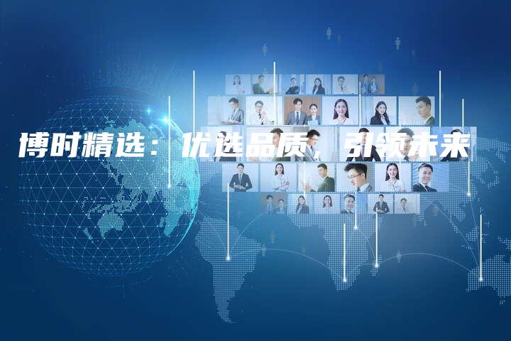 博时精选：优选品质，引领未来