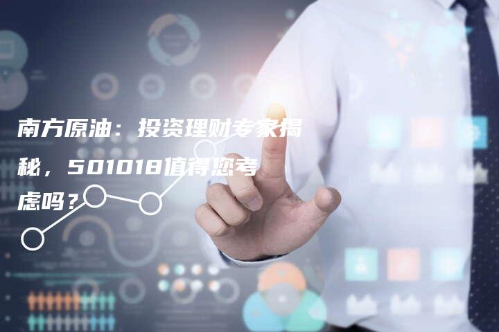 南方原油：投资理财专家揭秘，501018值得您考虑吗？
