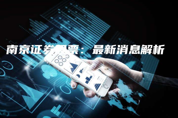 南京证券股票：最新消息解析