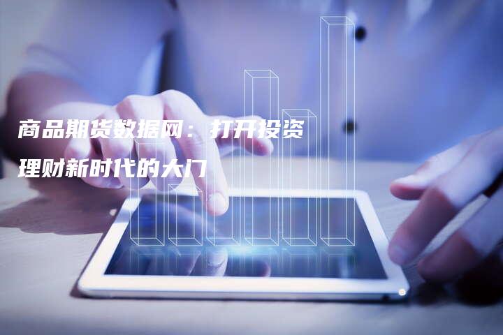 商品期货数据网：打开投资理财新时代的大门