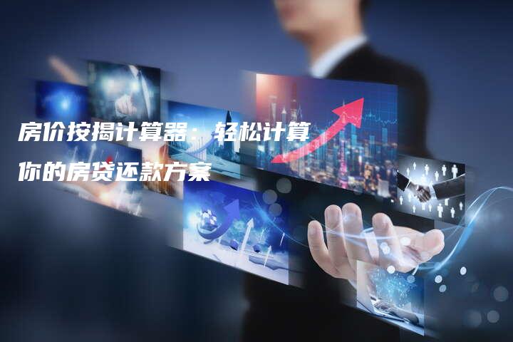 房价按揭计算器：轻松计算你的房贷还款方案