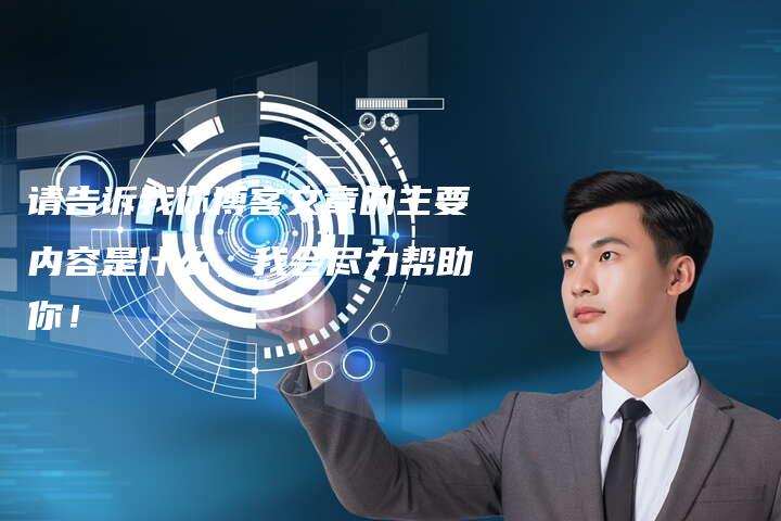 请告诉我你博客文章的主要内容是什么，我会尽力帮助你！