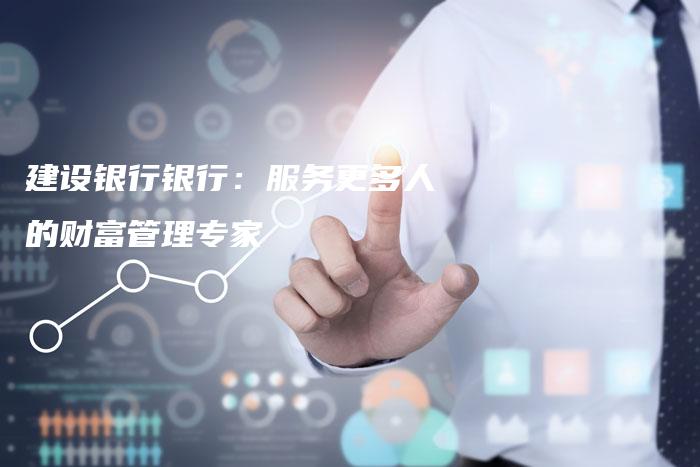建设银行银行：服务更多人的财富管理专家
