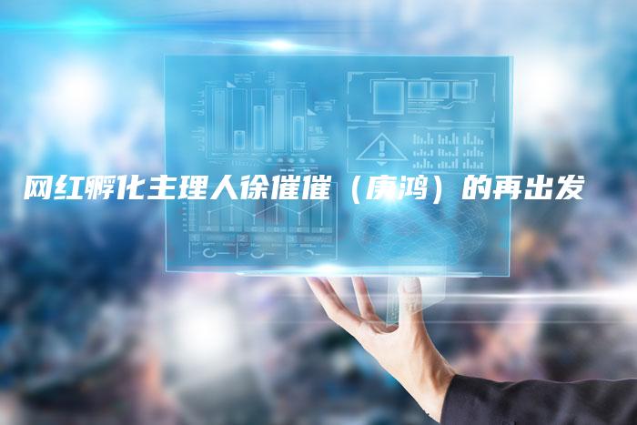 网红孵化主理人徐催催（庚鸿）的再出发