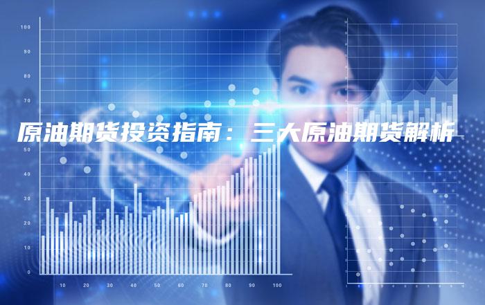 原油期货投资指南：三大原油期货解析