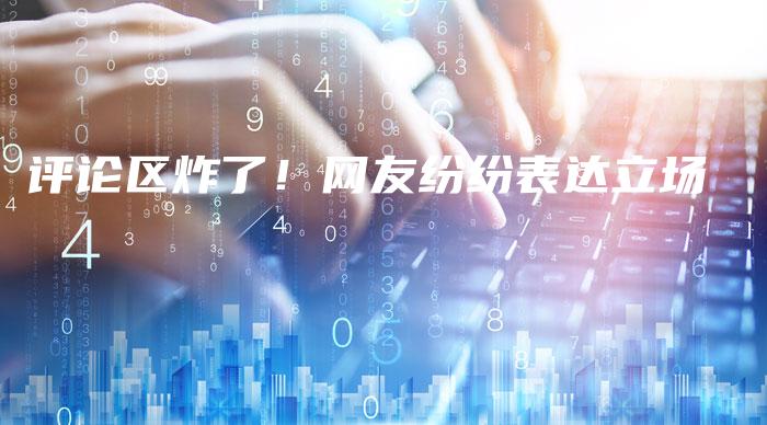 评论区炸了！网友纷纷表达立场
