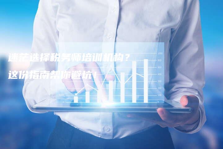 迷茫选择税务师培训机构？这份指南帮你避坑！