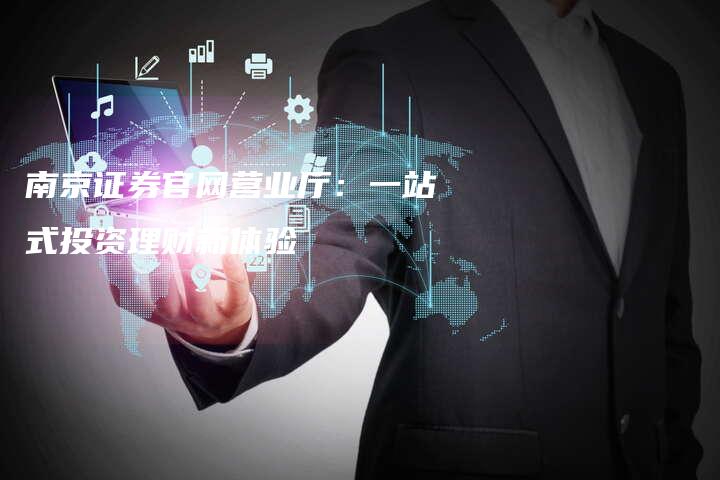 南京证券官网营业厅：一站式投资理财新体验