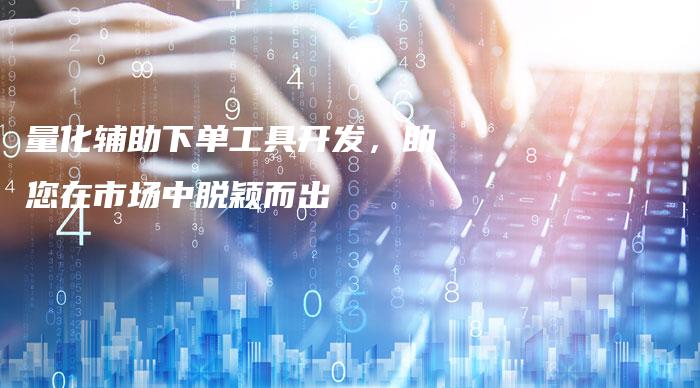 量化辅助下单工具开发，助您在市场中脱颖而出