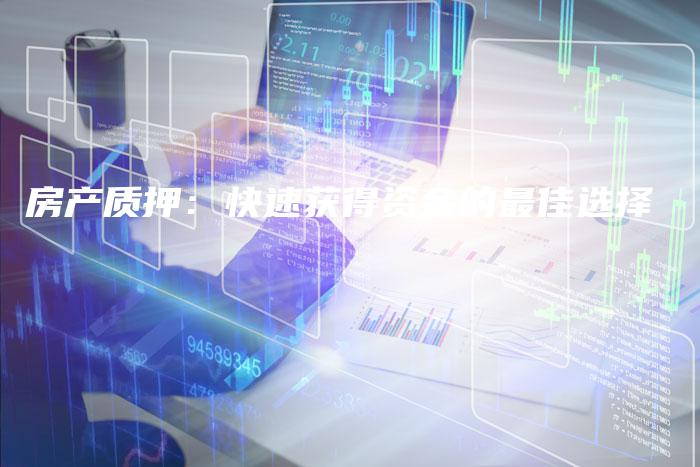 房产质押：快速获得资金的最佳选择