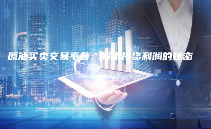 原油买卖交易平台：解密投资利润的秘密