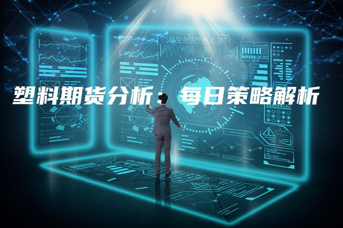 塑料期货分析：每日策略解析