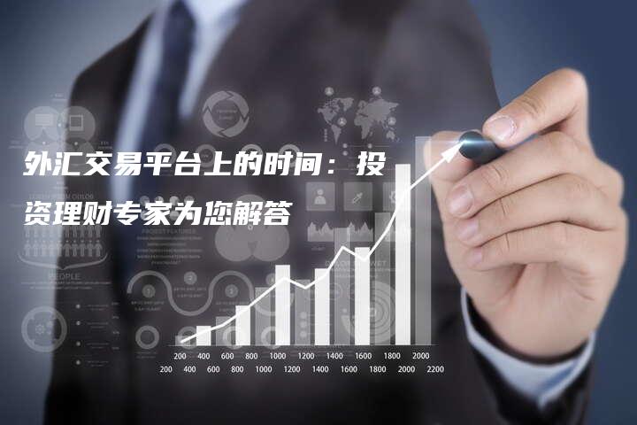 外汇交易平台上的时间：投资理财专家为您解答