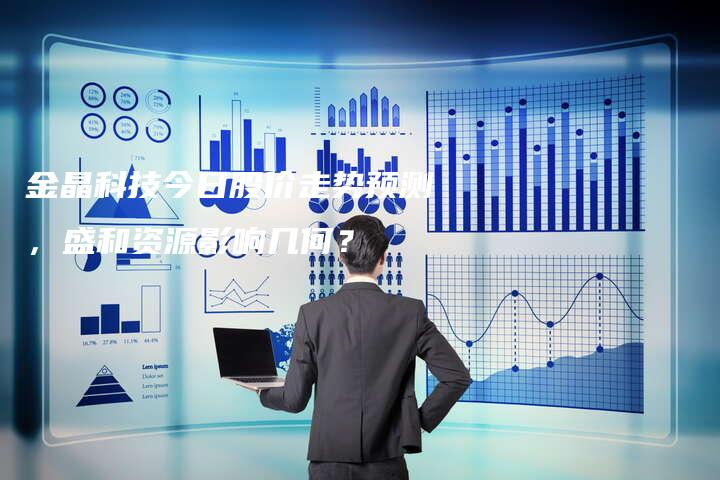 金晶科技今日股价走势预测，盛和资源影响几何？