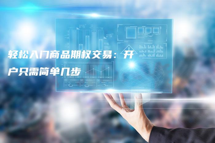 轻松入门商品期权交易：开户只需简单几步