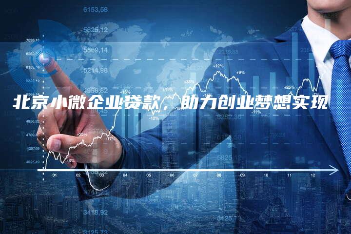 北京小微企业贷款，助力创业梦想实现