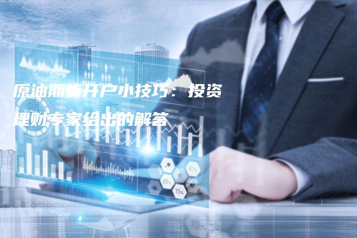 原油期货开户小技巧：投资理财专家给出的解答