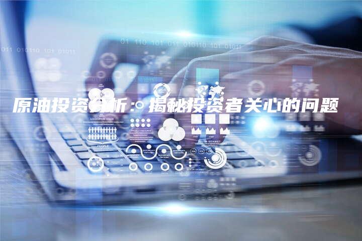 原油投资分析：揭秘投资者关心的问题