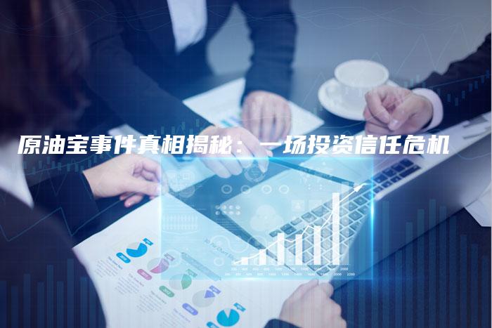 原油宝事件真相揭秘：一场投资信任危机