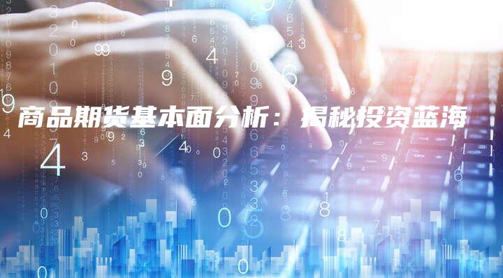 商品期货基本面分析：揭秘投资蓝海