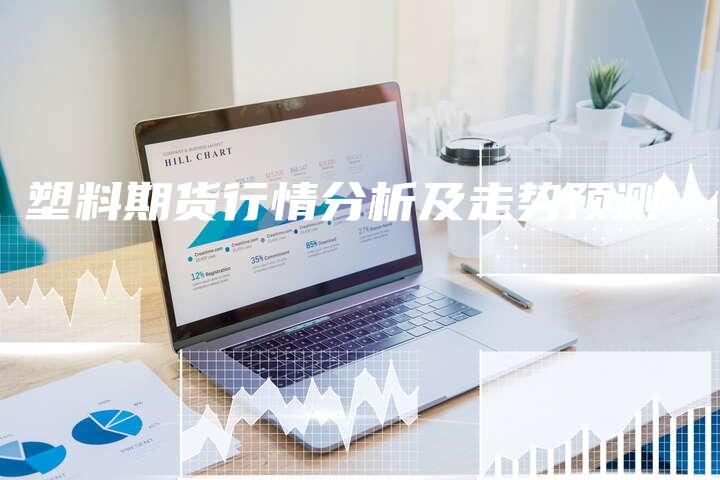 塑料期货行情分析及走势预测