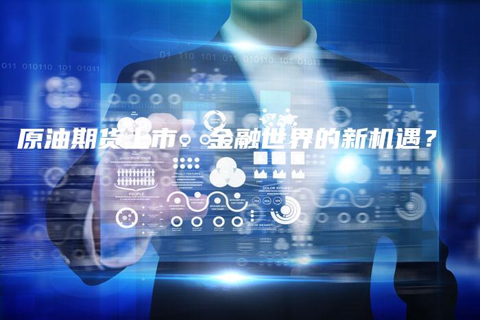 原油期货上市：金融世界的新机遇？
