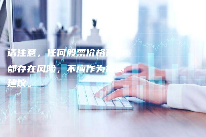 请注意，任何股票价格预测都存在风险，不应作为投资建议。