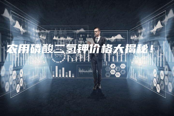 农用磷酸二氢钾价格大揭秘！