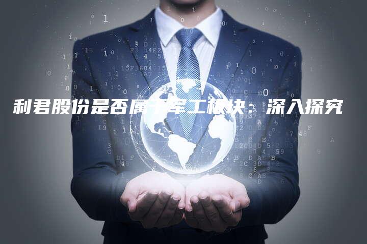 利君股份是否属于军工板块：深入探究