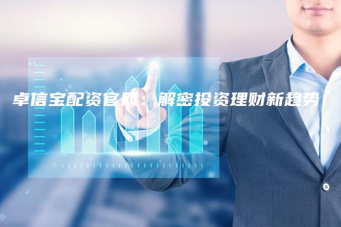卓信宝配资官网：解密投资理财新趋势