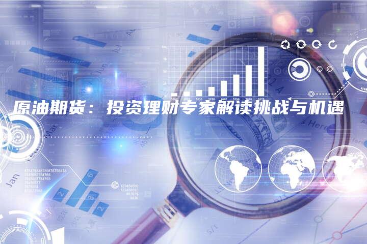 原油期货：投资理财专家解读挑战与机遇