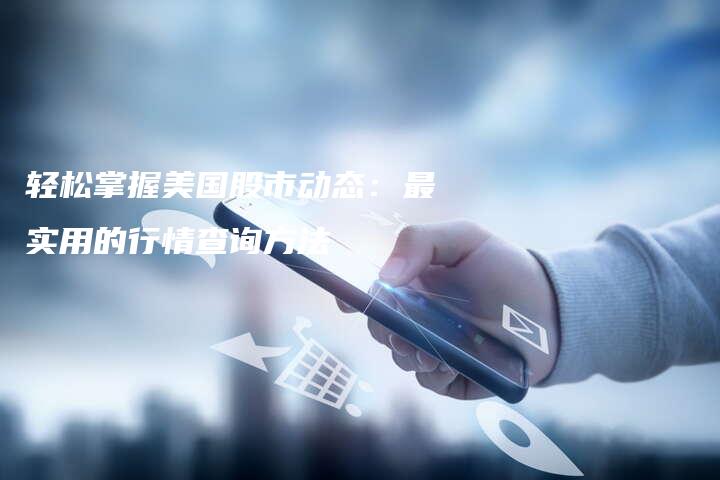 轻松掌握美国股市动态：最实用的行情查询方法