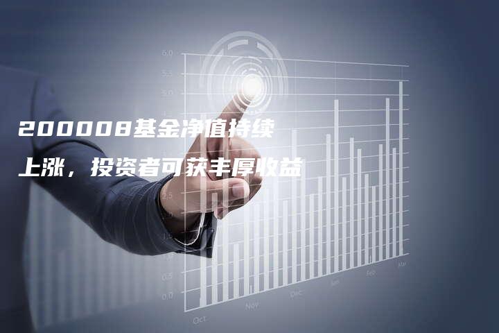 200008基金净值持续上涨，投资者可获丰厚收益