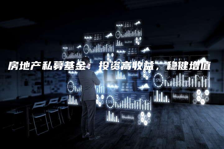 房地产私募基金:投资高收益,稳健增值