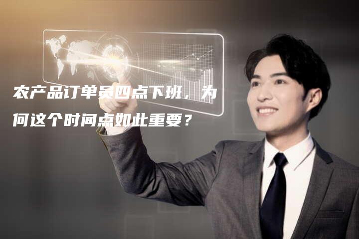 农产品订单员四点下班，为何这个时间点如此重要？