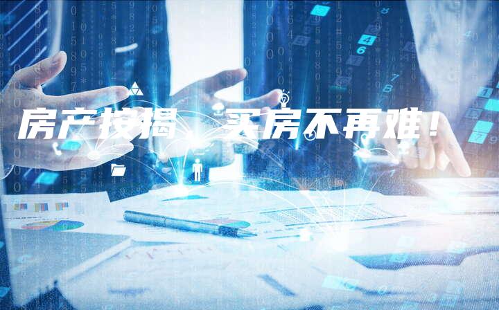 房产按揭，买房不再难！