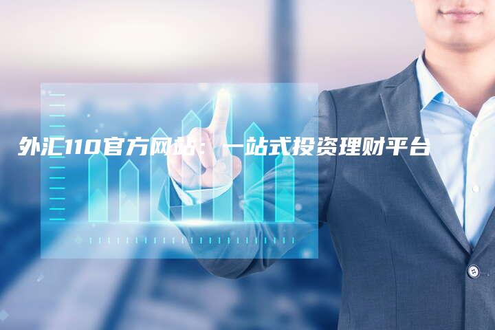 外汇110官方网站：一站式投资理财平台